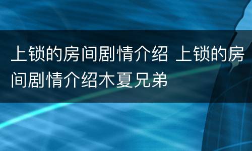 上锁的房间剧情介绍 上锁的房间剧情介绍木夏兄弟