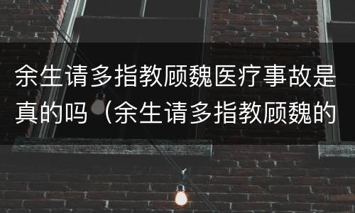 余生请多指教顾魏医疗事故是真的吗（余生请多指教顾魏的医院）