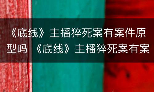 《底线》主播猝死案有案件原型吗 《底线》主播猝死案有案件原型吗视频