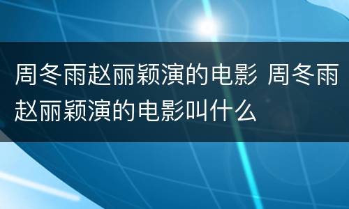 周冬雨赵丽颖演的电影 周冬雨赵丽颖演的电影叫什么