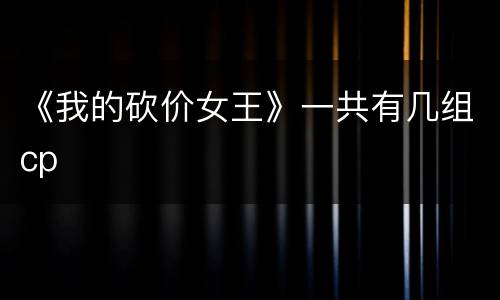 《我的砍价女王》一共有几组cp