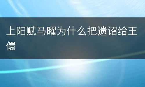 上阳赋马曜为什么把遗诏给王儇