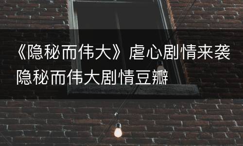 《隐秘而伟大》虐心剧情来袭 隐秘而伟大剧情豆瓣