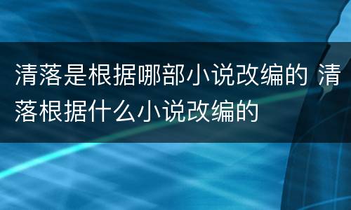 清落是根据哪部小说改编的 清落根据什么小说改编的