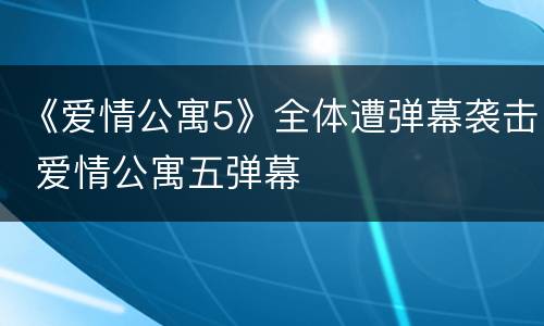 《爱情公寓5》全体遭弹幕袭击 爱情公寓五弹幕