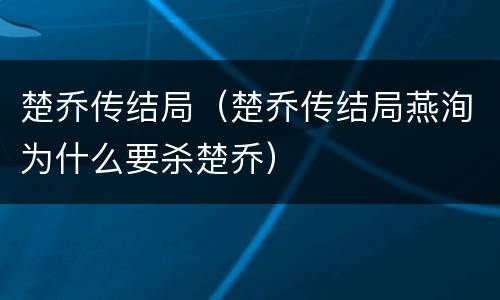 楚乔传结局（楚乔传结局燕洵为什么要杀楚乔）