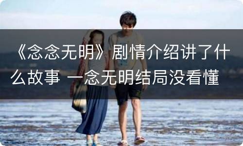 《念念无明》剧情介绍讲了什么故事 一念无明结局没看懂