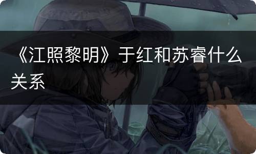 《江照黎明》于红和苏睿什么关系