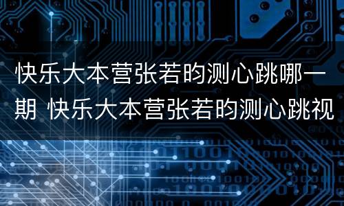 快乐大本营张若昀测心跳哪一期 快乐大本营张若昀测心跳视频