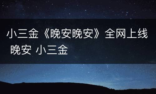 小三金《晚安晚安》全网上线 晚安 小三金