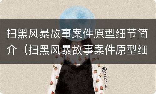 扫黑风暴故事案件原型细节简介（扫黑风暴故事案件原型细节简介内容）