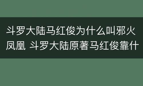 斗罗大陆马红俊为什么叫邪火凤凰 斗罗大陆原著马红俊靠什么压制邪火