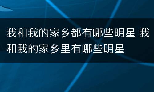 我和我的家乡都有哪些明星 我和我的家乡里有哪些明星