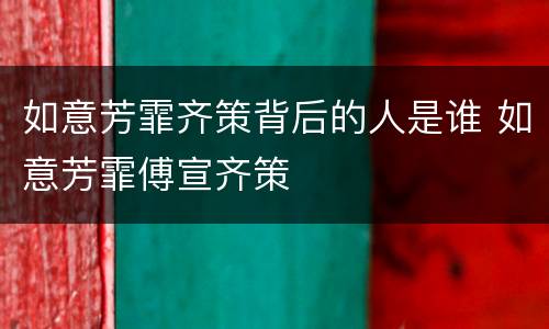如意芳霏齐策背后的人是谁 如意芳霏傅宣齐策