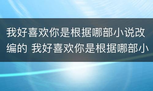我好喜欢你是根据哪部小说改编的 我好喜欢你是根据哪部小说改编的