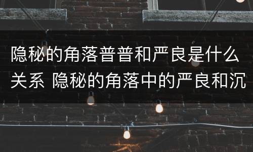 隐秘的角落普普和严良是什么关系 隐秘的角落中的严良和沉默的真相中的严良