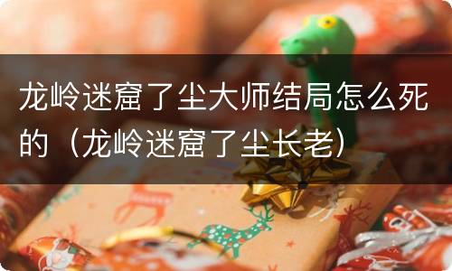 龙岭迷窟了尘大师结局怎么死的（龙岭迷窟了尘长老）