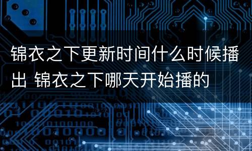 锦衣之下更新时间什么时候播出 锦衣之下哪天开始播的