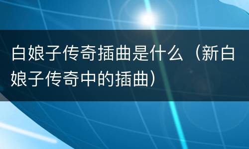 白娘子传奇插曲是什么（新白娘子传奇中的插曲）