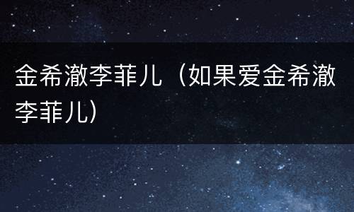 金希澈李菲儿（如果爱金希澈李菲儿）