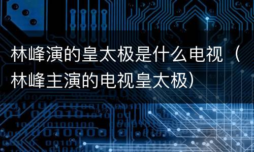 林峰演的皇太极是什么电视（林峰主演的电视皇太极）