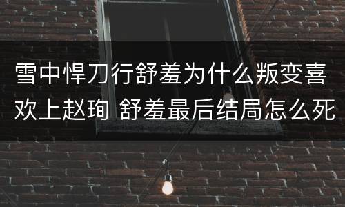 雪中悍刀行舒羞为什么叛变喜欢上赵珣 舒羞最后结局怎么死的