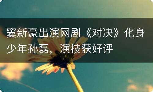 窦新豪出演网剧《对决》化身少年孙磊，演技获好评