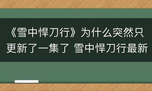 《雪中悍刀行》为什么突然只更新了一集了 雪中悍刀行最新更新时间