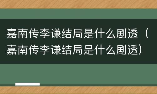 嘉南传李谦结局是什么剧透（嘉南传李谦结局是什么剧透）