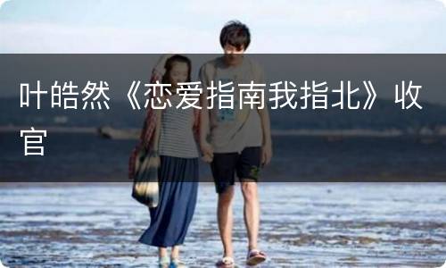 叶皓然《恋爱指南我指北》收官