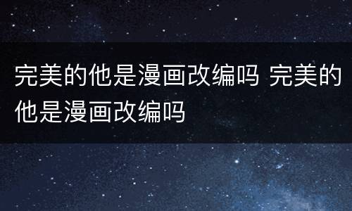 完美的他是漫画改编吗 完美的他是漫画改编吗