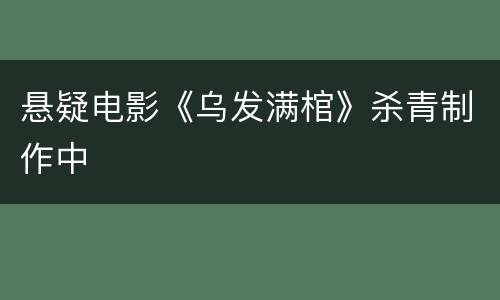 悬疑电影《乌发满棺》杀青制作中