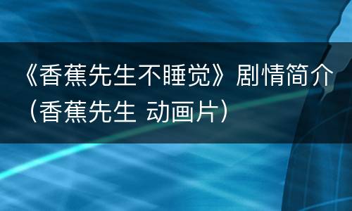 《香蕉先生不睡觉》剧情简介（香蕉先生 动画片）