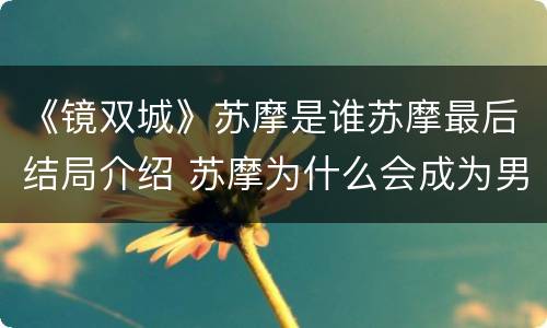 《镜双城》苏摩是谁苏摩最后结局介绍 苏摩为什么会成为男人