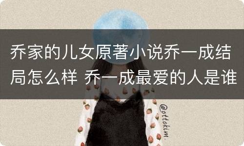 乔家的儿女原著小说乔一成结局怎么样 乔一成最爱的人是谁