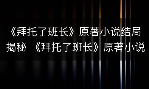 《拜托了班长》原著小说结局揭秘 《拜托了班长》原著小说结局揭秘是什么