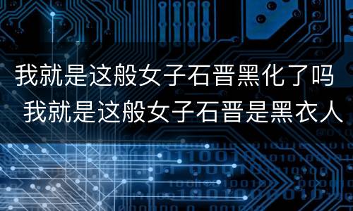 我就是这般女子石晋黑化了吗 我就是这般女子石晋是黑衣人吗