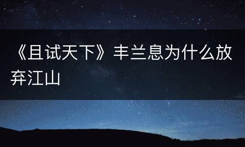 《且试天下》丰兰息为什么放弃江山