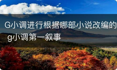 G小调进行根据哪部小说改编的 g小调第一叙事