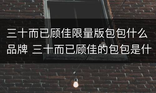三十而已顾佳限量版包包什么品牌 三十而已顾佳的包包是什么牌子