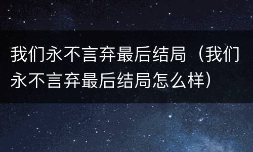 我们永不言弃最后结局（我们永不言弃最后结局怎么样）