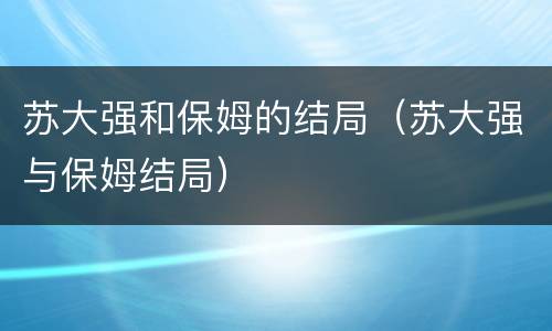 苏大强和保姆的结局（苏大强与保姆结局）