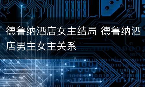 德鲁纳酒店女主结局 德鲁纳酒店男主女主关系