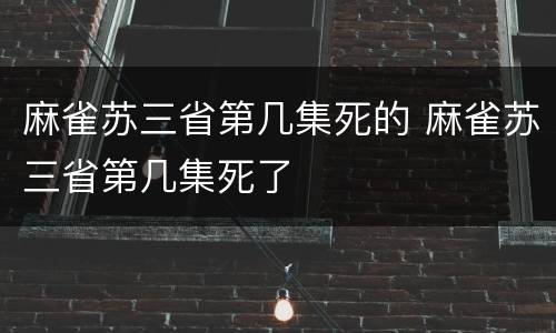 麻雀苏三省第几集死的 麻雀苏三省第几集死了