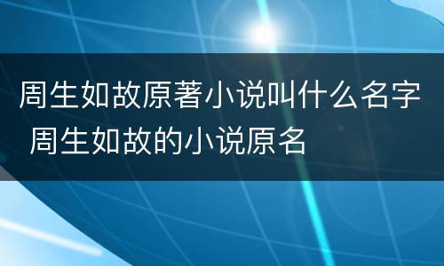 周生如故原著小说叫什么名字 周生如故的小说原名