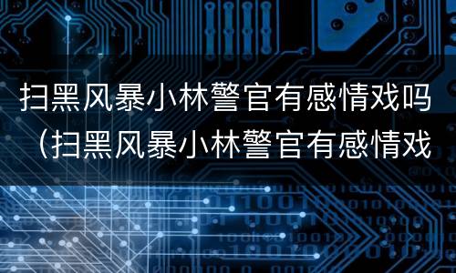 扫黑风暴小林警官有感情戏吗（扫黑风暴小林警官有感情戏吗是真的吗）