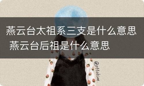 燕云台太祖系三支是什么意思 燕云台后祖是什么意思