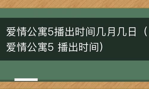 爱情公寓5播出时间几月几日（爱情公寓5 播出时间）