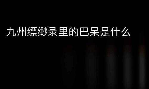 九州缥缈录里的巴呆是什么