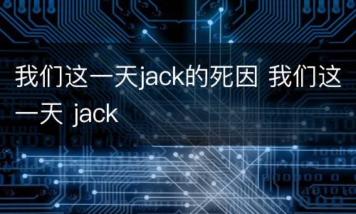 我们这一天jack的死因 我们这一天 jack